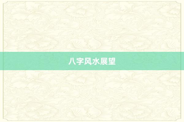 八字风水展望