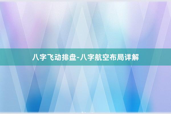 八字飞动排盘-八字航空布局详解