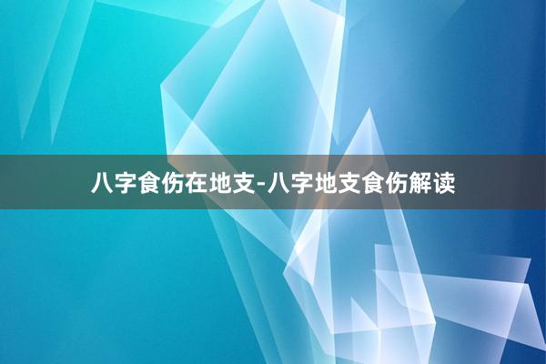 八字食伤在地支-八字地支食伤解读