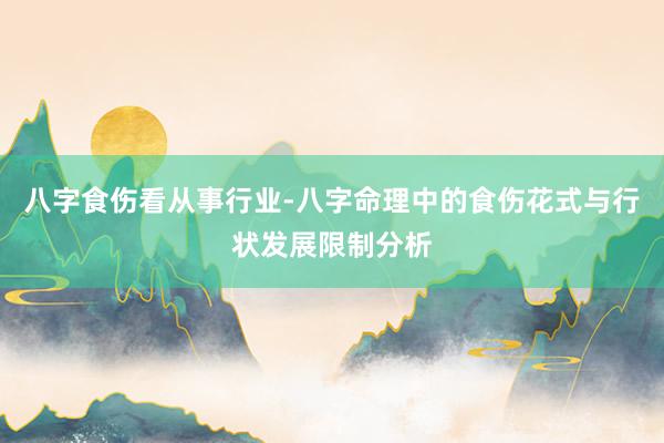 八字食伤看从事行业-八字命理中的食伤花式与行状发展限制分析