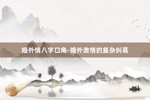 婚外情八字口角-婚外激情的复杂纠葛